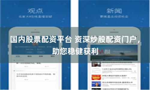 国内股票配资平台 资深炒股配资门户，助您稳健获利