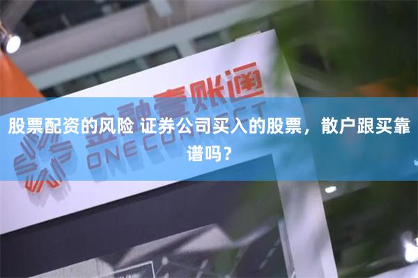 股票配资的风险 证券公司买入的股票，散户跟买靠谱吗？