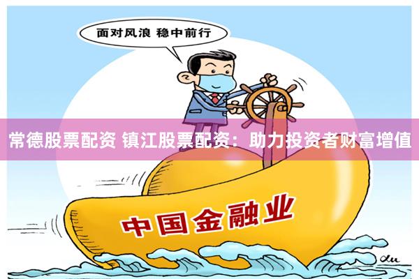 常德股票配资 镇江股票配资：助力投资者财富增值
