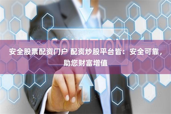 安全股票配资门户 配资炒股平台皆：安全可靠，助您财富增值