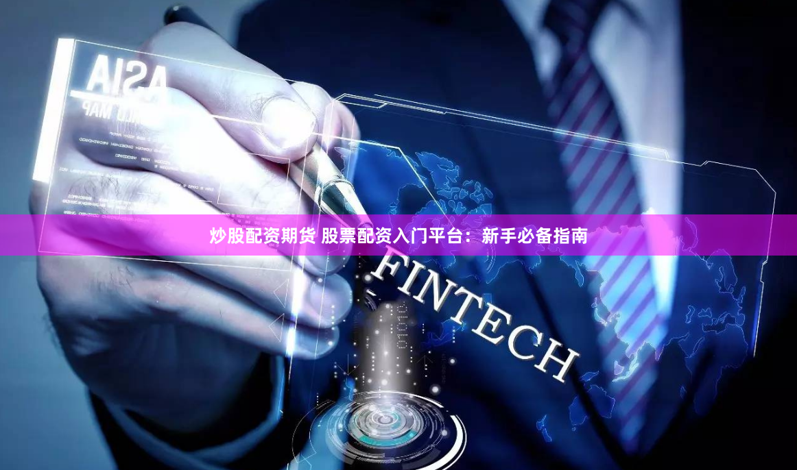 炒股配资期货 股票配资入门平台：新手必备指南