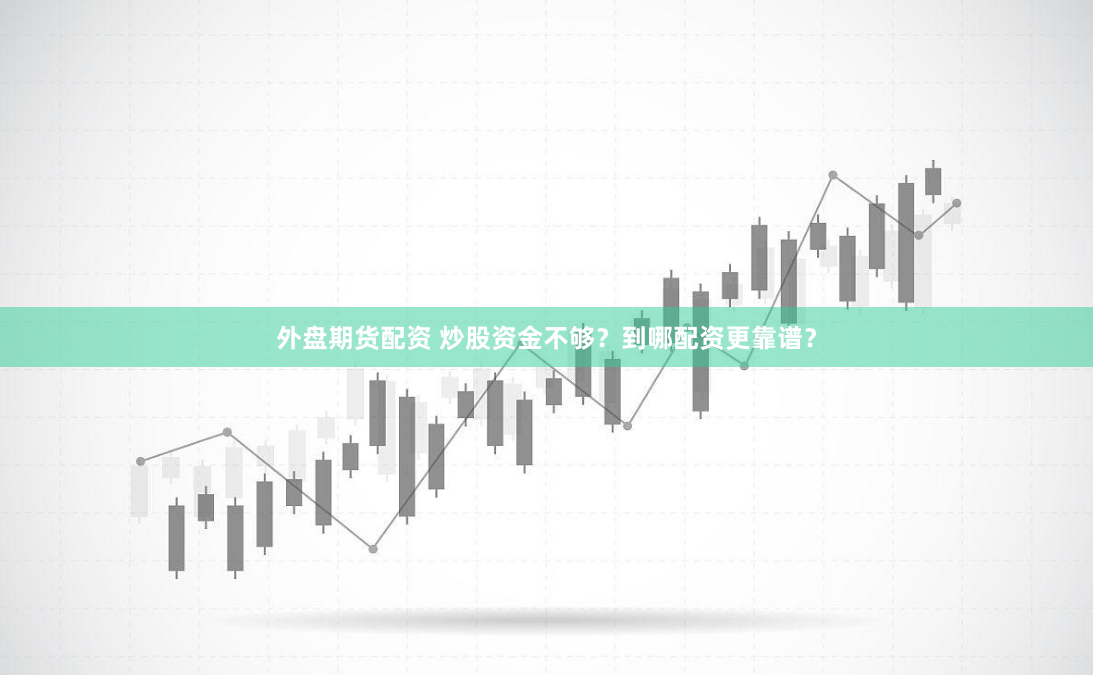 外盘期货配资 炒股资金不够？到哪配资更靠谱？