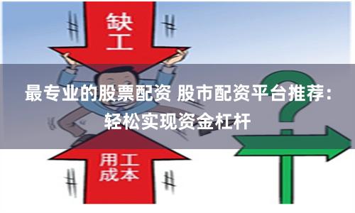 最专业的股票配资 股市配资平台推荐：轻松实现资金杠杆
