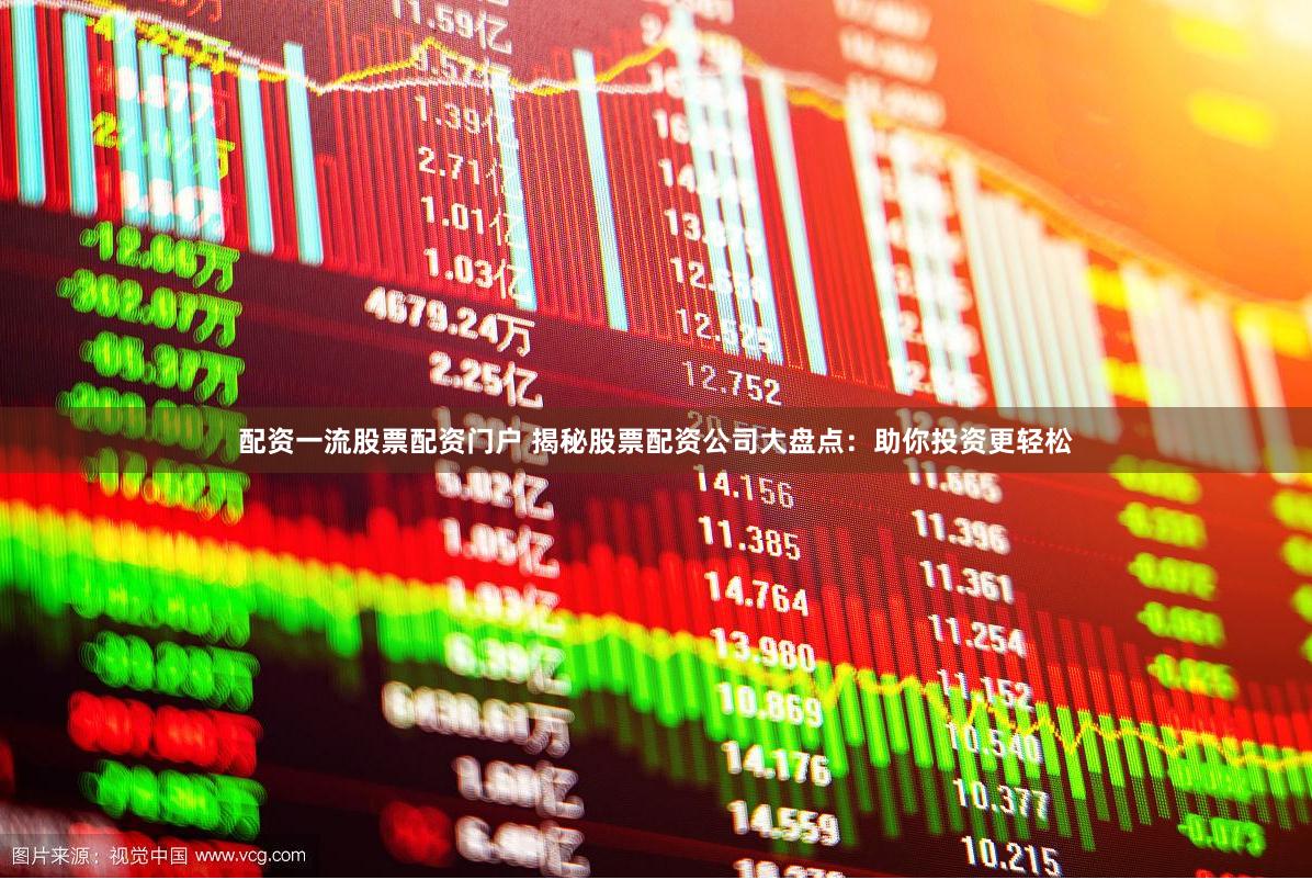 配资一流股票配资门户 揭秘股票配资公司大盘点：助你投资更轻松