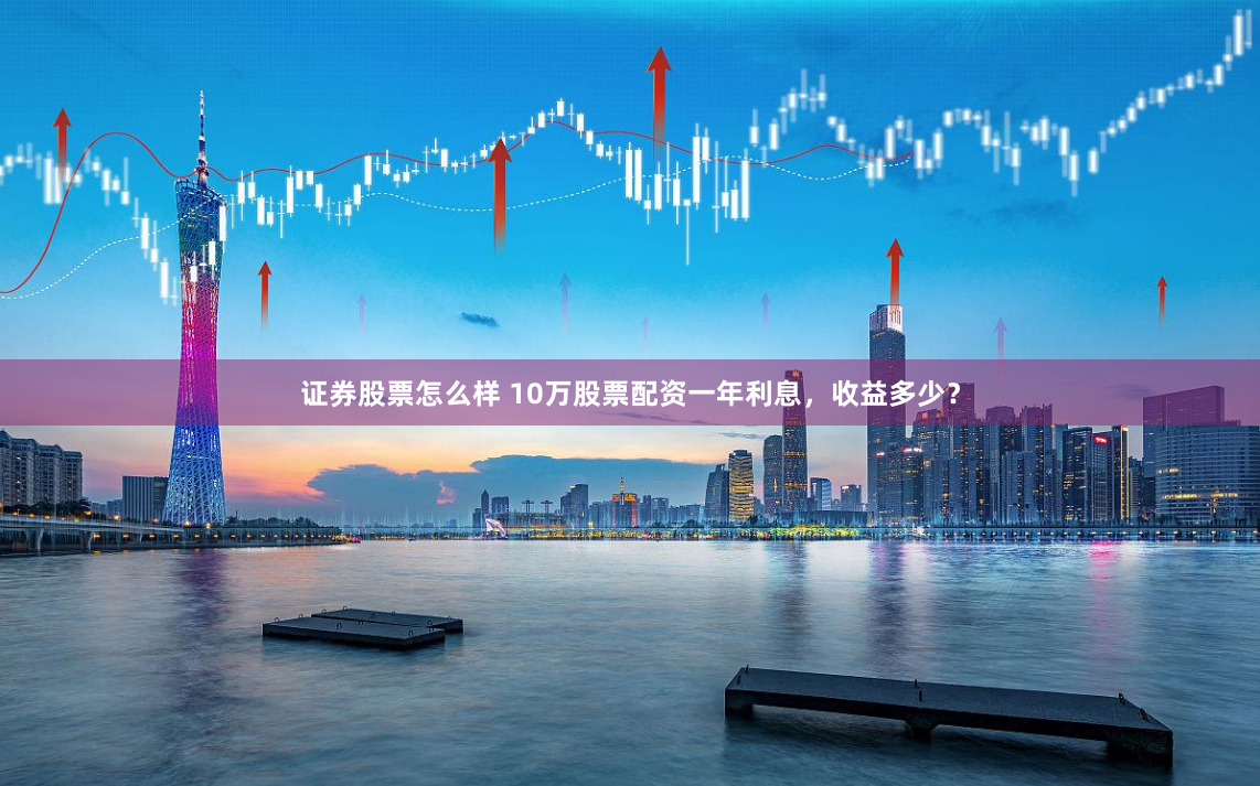 证券股票怎么样 10万股票配资一年利息，收益多少？