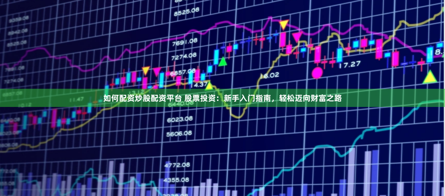 如何配资炒股配资平台 股票投资：新手入门指南，轻松迈向财富之路