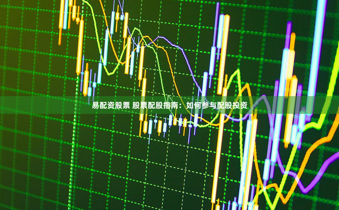 易配资股票 股票配股指南：如何参与配股投资